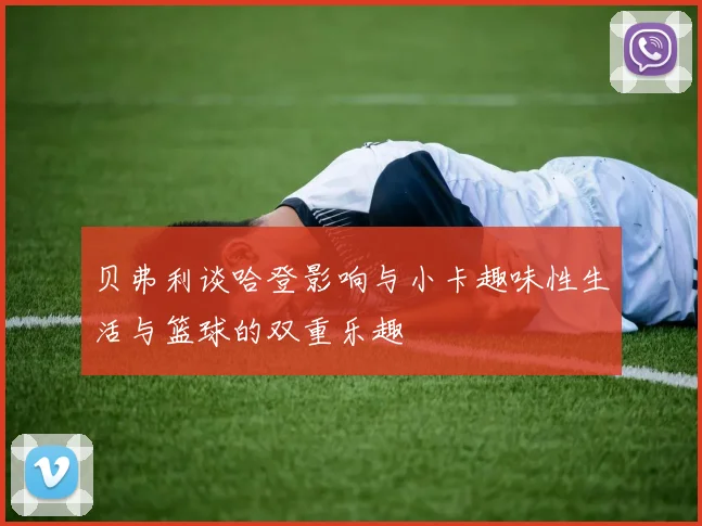 贝弗利谈哈登影响与小卡趣味性生活与篮球的双重乐趣