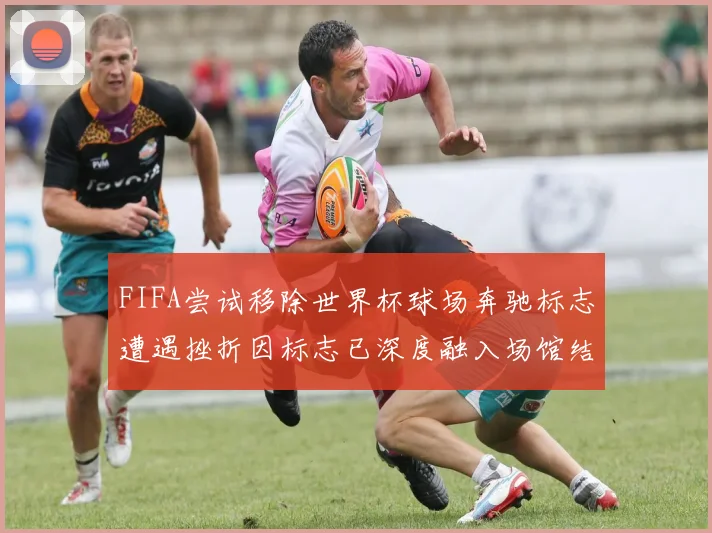 FIFA尝试移除世界杯球场奔驰标志遭遇挫折因标志已深度融入场馆结构