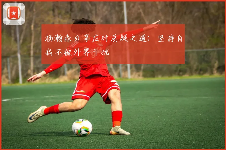 杨瀚森分享应对质疑之道：坚持自我不被外界干扰
