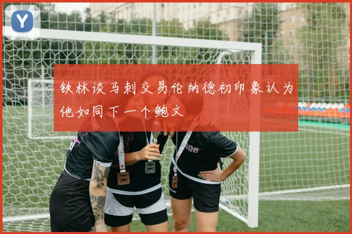铁林谈马刺交易伦纳德初印象认为他如同下一个鲍文