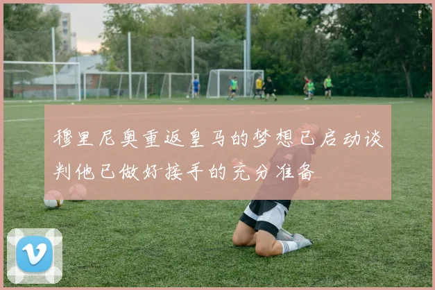 穆里尼奥重返皇马的梦想已启动谈判他已做好接手的充分准备