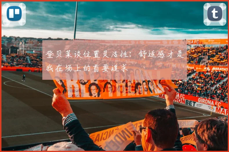 登贝莱谈位置灵活性：舒适感才是我在场上的首要追求
