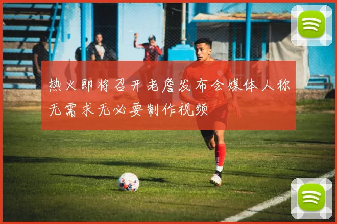 热火即将召开老詹发布会媒体人称无需求无必要制作视频