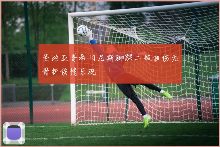圣地亚哥希门尼斯脚踝二级扭伤无骨折伤情乐观