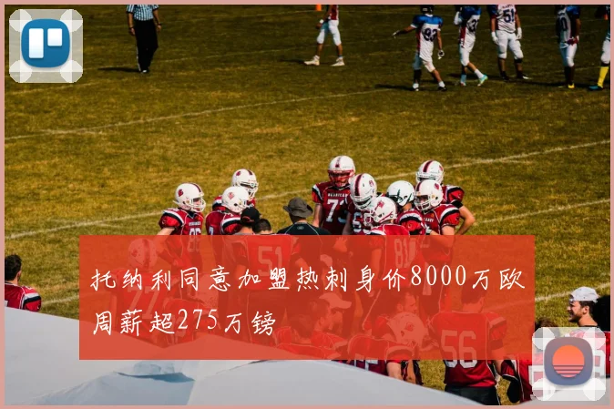 托纳利同意加盟热刺身价8000万欧周薪超275万镑