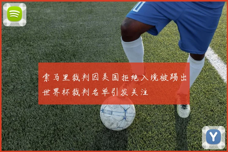 索马里裁判因美国拒绝入境被踢出世界杯裁判名单引发关注